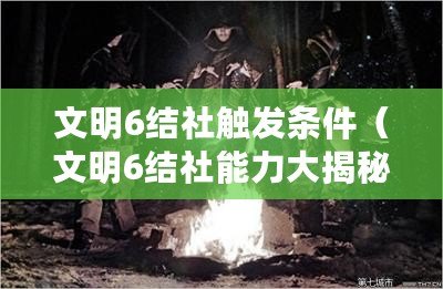 文明6結(jié)社觸發(fā)條件（文明6結(jié)社能力大揭秘：全面解析各個結(jié)社的獨特優(yōu)勢與戰(zhàn)略價值?。?/>			</a>
		</figure>
		<div   id=