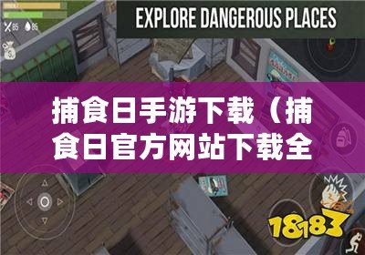 捕食日手游下載（捕食日官方網(wǎng)站下載全攻略，最新資源分享大揭秘！）