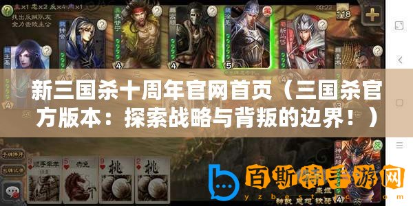 新三國殺十周年官網(wǎng)首頁(三國殺官方版本:探索戰(zhàn)略與背叛的邊界?。? title=